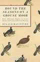 Round the Seasons on a Grouse Moor - With Additional Chapters on Grouse Disease and Vermin and Grouse Shooting, Dugald Macintyre 