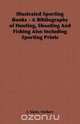 Illustrated Sporting Books - A Bibliography of Hunting, Shooting And Fishing Also Including Sporting Prints, Herbert J. Slater 