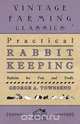 Practical Rabbit Keeping - Rabbits for Pets and Profit, George A. Townsend 
