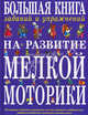 Большая книга заданий и упражнений на развитие мелкой моторики. 150 игровых заданий на развитие мелкой моторики, воображения, работоспособности, внимания, памяти, речи, Ткаченко Татьяна Александровна 