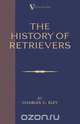 The History Of Retrievers (A Vintage Dog Books Breed Classic - Labrador - Flat-Coated Retriever - Golden Retriever), Charles C. Eley 