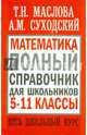 Математика. Полный справочник для школьников. 5-11 классы. Весь школьный курс. Маслова Т.Н., Суходский А.М., Суходский Андрей Матвеевич, Маслова Тамара Николаевна 