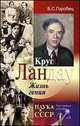 Круг Ландау. Жизнь гения. Круг коллег-друзей лауреата Нобелевской премии по физике Л.Д.Ландау - 4 изд., Горобец Борис Соломонович 