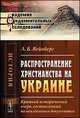 Распространение христианства на Украине. Краткий исторический очерк, составленный по неизданным документам - 2 изд., Вейнберг Л.Б. 