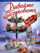 Давайте праздновать красиво и вкусно! Праздники. Вечеринки. Коктейли, Светлана Колошова 