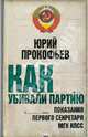 Как убивали партию. Показания Первого Секретаря МГК КПСС, Прокофьев Юрий Анатольевич 