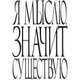 Я мыслю, значит существую, 