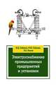 Электроснабжение промышленных предприятий и установок: Учебное пособие / Ю.Д. Сибикин, М.Ю. Сибикин, В.А. Яшков. - 3-e изд., перераб. и доп. - ил. - (Профессиональное образование)., Сибикин Ю.Д., Сибикин М.Ю., Яшков В.А. 