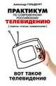 Практикум по современному российскому телевидению. Вот такое телевидение: Советы, статьи, комментарии: Учебное пособие / А.М. Гольдбурт. - (Высшее образование: Бакалавриат)., Гольдбурт А.М. 