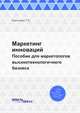 Маркетинг инноваций. Пособие для маркетологов высокотехнологичного бизнеса, Короткова Т.Л. 
