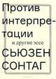 Против интерпретации и другие эссе / С. Сонтаг; Пер. с англ. Б. Дубин., Сонтаг Сьюзен 