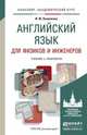 Английский язык для физиков и инженеров. Учебник и практикум для академического бакалавриата, И. Ю. Коваленко 