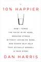 10% Happier: How I Tamed the Voice in My Head, Reduced Stress without Losing My Edge, and Found Self-help That Actually Works: A True Story, Dan Harris 