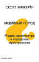 Медийный город. Медиа, архитектура и городское пространство, Скотт Маккуайр 