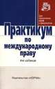 Практикум по международному праву. 4-e изд., перераб. и доп., Марочкин С.Ю.; Ред. коллегия Г.В. Игнатенко, О.И. 