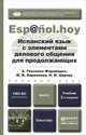 ИСПАНСКИЙ ЯЗЫК С ЭЛЕМЕНТАМИ ДЕЛОВОГО ОБЩЕНИЯ ДЛЯ ПРОДОЛЖАЮЩИХ 2-е изд., испр. и доп. Учебник для академического бакалавриата, А. Гонсалес-Фернандес, М. В. Ларионова, Н. И. Царева 