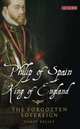 Philip of Spain, King of England. The Forgotten Sovereign, Kelsey Harry 