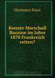 Konnte Marschall Bazaine im Jahre 1870 Frankreich retten?, Hermann Kunz 