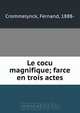 Le cocu magnifique; farce en trois actes, Fernand Crommelynck 