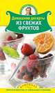 Домашние десерты из свежих фруктов., Александр Селезнев 
