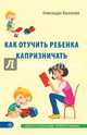 Как отучить ребенка капризничать, Васильева Александра 