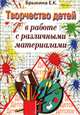 Творчество детей в работе с различными материалами. Книга для педагогов дошкольных учреждений, учителей начальных классов, родителей, Е. К. Брыкина 