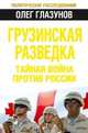 Грузинская разведка. Тайная война против России, Глазунов Олег Николаевич 