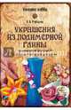 Украшения из полимерной глины. Современный доступный пластичный материал для лепки, Рубцова Елена Владимировна 