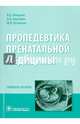 Пропедевтика пренатальной медицины. Руководство для врачей, Кузнецов Михаил Игоревич, Манухин Игорь Борисович, Акуленко Лариса Вениаминовна 