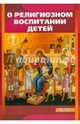 О религиозном воспитании детей, Святитель Феофан Затворник, Святитель Лука Крымский (Войно-Ясенецкий), Епископ Александр (Милеант), Протоиерей Алексий Уминский 