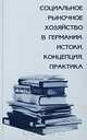 Социальное рыночное хозяйство в Германии: истоки, концепция, практика, 