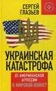 Украинская катастрофа: от американской агрессии к мировой войне? / С.Ю. Глазьев. - (Коллекция Изборского клуба)., Глазьев Сергей Юрьевич 