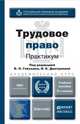 ТРУДОВОЕ ПРАВО. ПРАКТИКУМ 2-е изд., пер. и доп. Учебное пособие для вузов, Гейхман В.Л. - Отв. ред., Дмитриева И.К. - Отв. ред. 