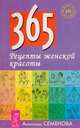 365. Рецепты женской красоты, Семенова А. 