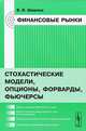 Финансовые рынки. Стохастические модели, опционы, форварды, фьючерсы. Учебное пособие, В. И. Ширяев 