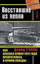 Восставшие из пепла. Как Красная Армия 1941 года превратилась в Армию Победы, Дэвид Гланц 