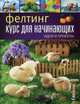 Фелтинг. Курс для начинающих. Идеи и проекты. Руководство, 