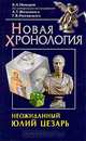 Неожиданный Юлий Цезарь. Новая хронология. По материалам исследований А. Т. Фоменко, Г. В. Носовского, В. А. Никеров 