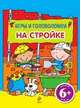 На стройке. Игры и головоломки. Для детей от 6 лет, 