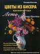 Цветы из бисера. Времена года. Лето. Садовые цветы. Мастер-класс по прикладному искусству. Руководство, Коссова Татьяна Е. 
