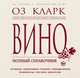 Вино. Полный справочник, Кларк Оз 