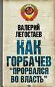 Как Горбачев "прорвался во власть", Легостаев Валерий Михайлович 