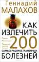 Как излечить 200 самых распространенных болезней, Геннадий Малахов 