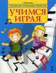Учимся играя. Пособие для начинающих пианистов. Учебно-методическое пособие, Емельянова Галина Александровна 
