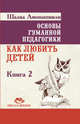 Основы гуманной педагогики. В 20 книгах. Книга 2. Как любить детей, Амонашвили Шалва Александрович 