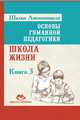 Основы гуманной педагогики. Кн. 3. 2-е изд. Школа жизни, Амонашвили Шалва Александрович 