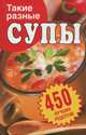 Такие разные супы. 450 лучших рецептов, В. А. Алямовская 