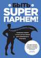 Быть superпарнем! Полезные навыки на все случаи жизни для современного мужчины, Уильямс Сара 