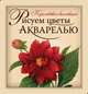 Рисуем цветы акварелью. (книга и набор материалов для рисования в футляре), Наталия Иванова 