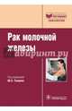 Рак молочной железы: Руководство для врачей. Под ред. Ганцева Ш.Х., Ганцев Шамиль Ханафиевич, Галеев М. Г., Исмагилов А. Х. 